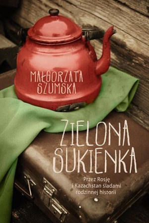 Zielona sukienka. Przez Rosję i Kazachstan śladami rodzinnej historii – Małgorzata Szumska